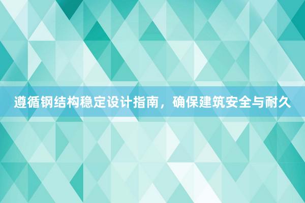 遵循钢结构稳定设计指南，确保建筑安全与耐久