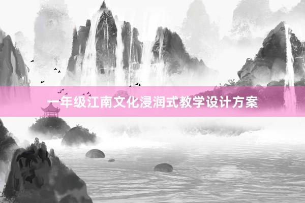 一年级江南文化浸润式教学设计方案