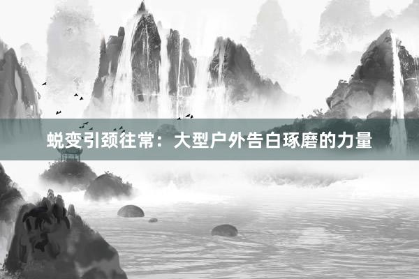 蜕变引颈往常：大型户外告白琢磨的力量