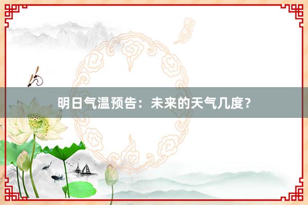 明日气温预告：未来的天气几度？