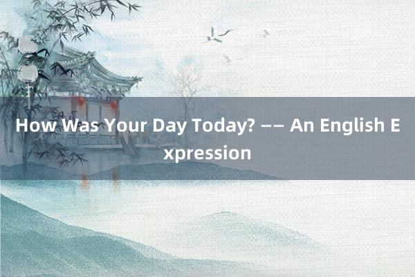 How Was Your Day Today? —— An English Expression