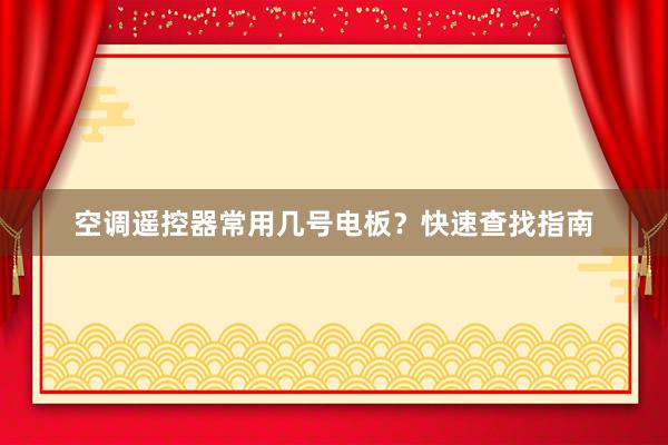 空调遥控器常用几号电板？快速查找指南